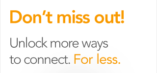 Don't miss out! Unlock more ways to connect. For less.